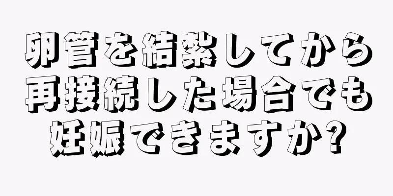 卵管を結紮してから再接続した場合でも妊娠できますか?