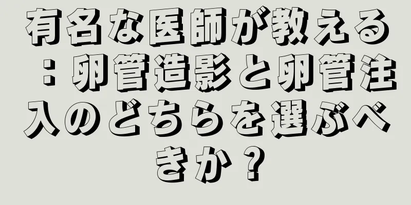 有名な医師が教える：卵管造影と卵管注入のどちらを選ぶべきか？