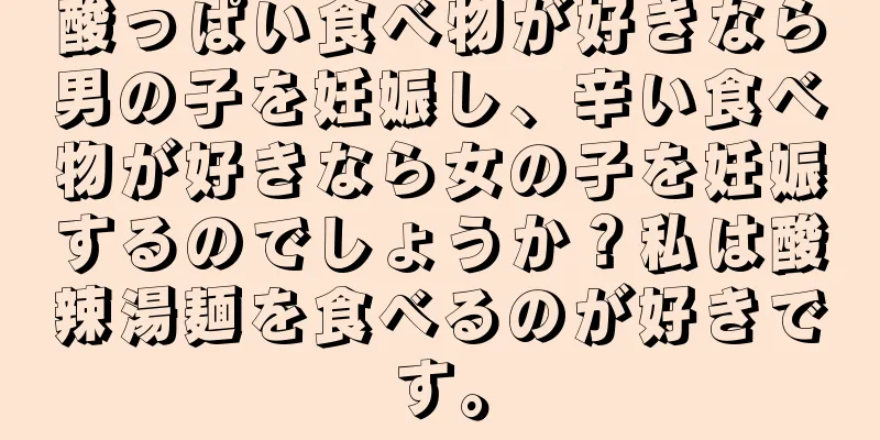 酸っぱい食べ物が好きなら男の子を妊娠し、辛い食べ物が好きなら女の子を妊娠するのでしょうか？私は酸辣湯麺を食べるのが好きです。
