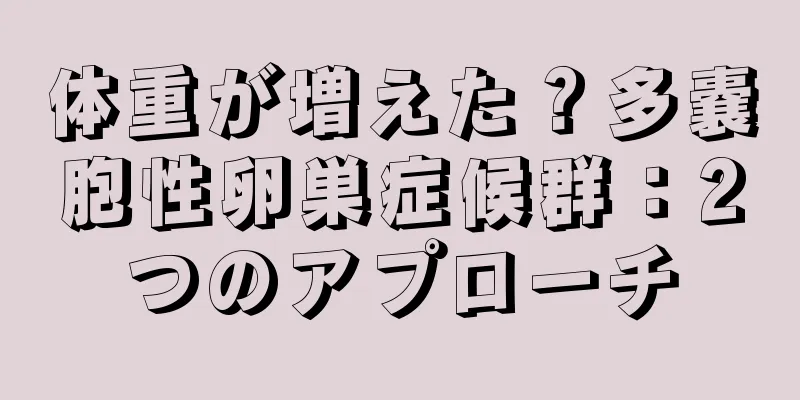 体重が増えた？多嚢胞性卵巣症候群：2つのアプローチ