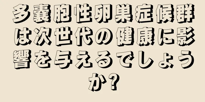 多嚢胞性卵巣症候群は次世代の健康に影響を与えるでしょうか?