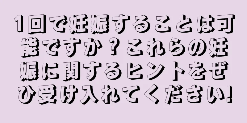 1回で妊娠することは可能ですか？これらの妊娠に関するヒントをぜひ受け入れてください!