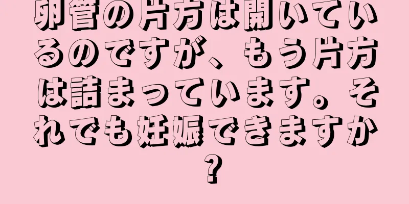 卵管の片方は開いているのですが、もう片方は詰まっています。それでも妊娠できますか？