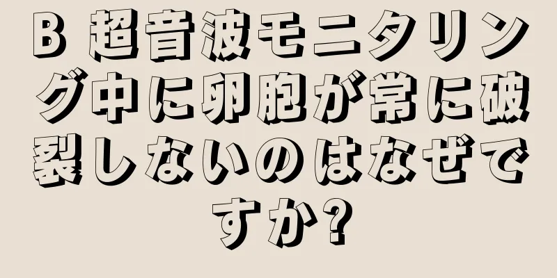 B 超音波モニタリング中に卵胞が常に破裂しないのはなぜですか?