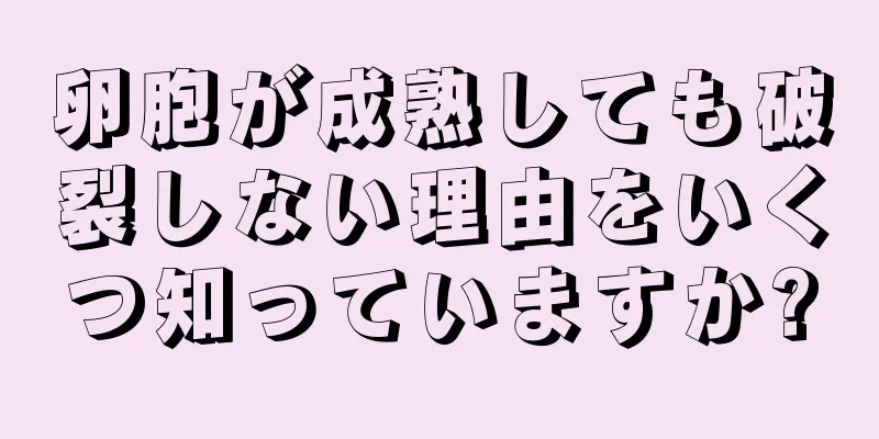 卵胞が成熟しても破裂しない理由をいくつ知っていますか?
