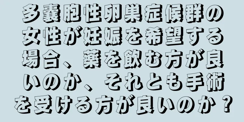 多嚢胞性卵巣症候群の女性が妊娠を希望する場合、薬を飲む方が良いのか、それとも手術を受ける方が良いのか？