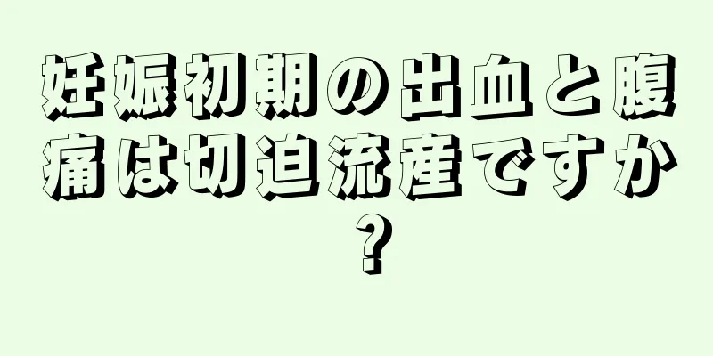 妊娠初期の出血と腹痛は切迫流産ですか？