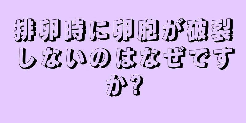 排卵時に卵胞が破裂しないのはなぜですか?