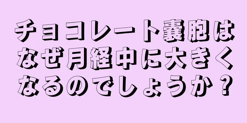 チョコレート嚢胞はなぜ月経中に大きくなるのでしょうか？