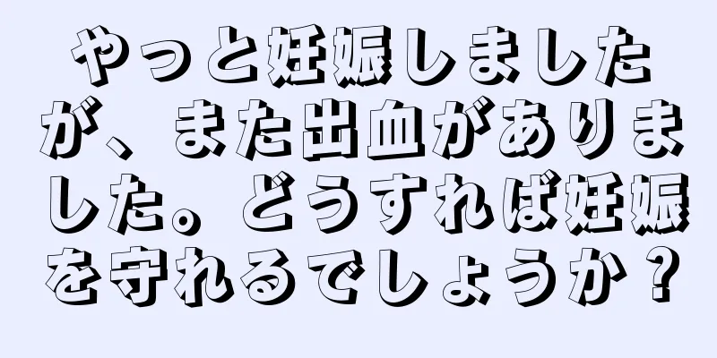 やっと妊娠しましたが、また出血がありました。どうすれば妊娠を守れるでしょうか？