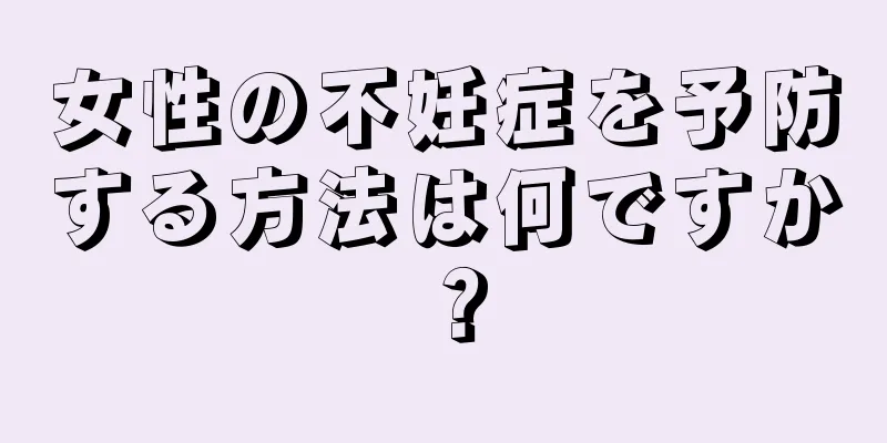 女性の不妊症を予防する方法は何ですか？
