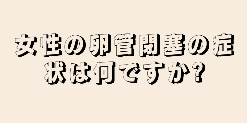 女性の卵管閉塞の症状は何ですか?