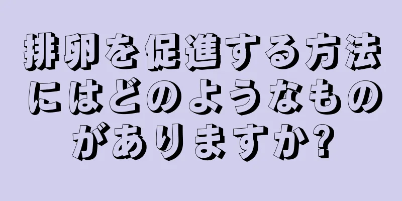排卵を促進する方法にはどのようなものがありますか?