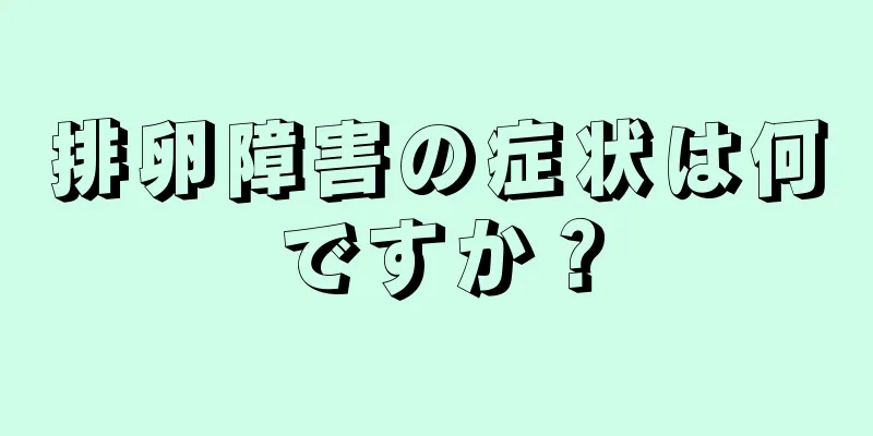 排卵障害の症状は何ですか？