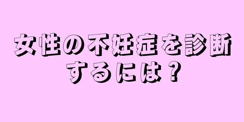 女性の不妊症を診断するには？