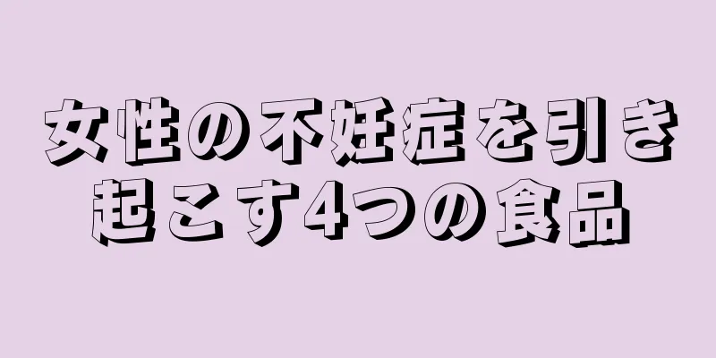 女性の不妊症を引き起こす4つの食品