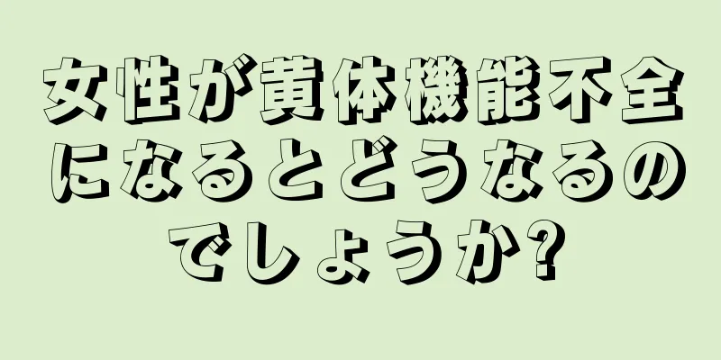 女性が黄体機能不全になるとどうなるのでしょうか?
