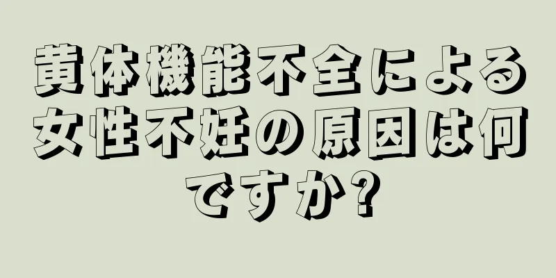黄体機能不全による女性不妊の原因は何ですか?