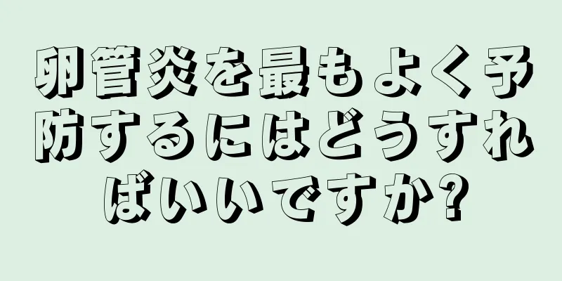 卵管炎を最もよく予防するにはどうすればいいですか?