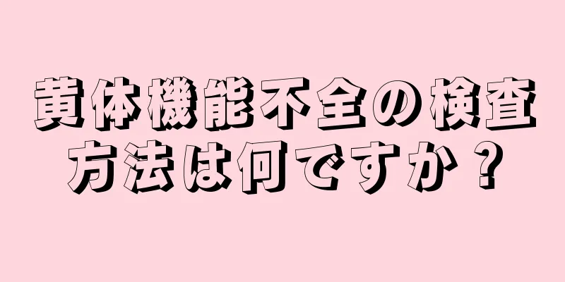 黄体機能不全の検査方法は何ですか？