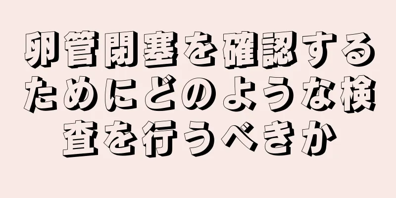 卵管閉塞を確認するためにどのような検査を行うべきか