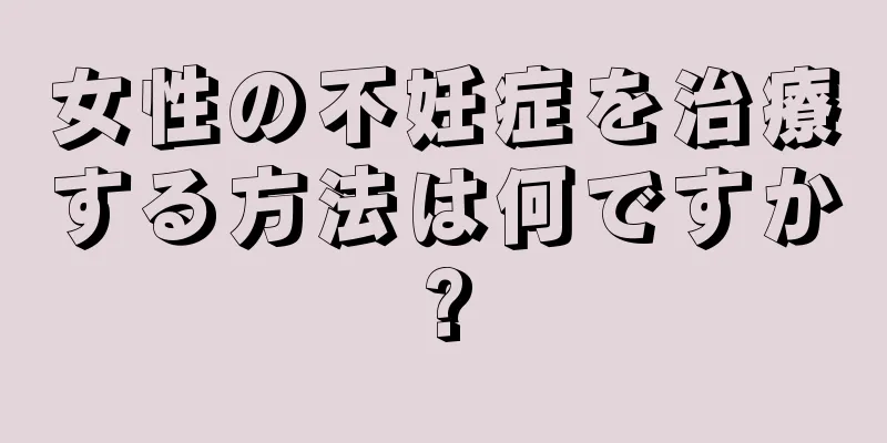 女性の不妊症を治療する方法は何ですか?