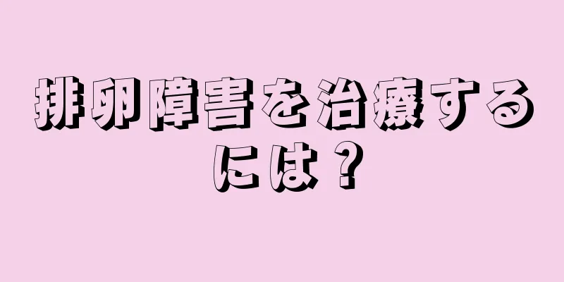 排卵障害を治療するには？