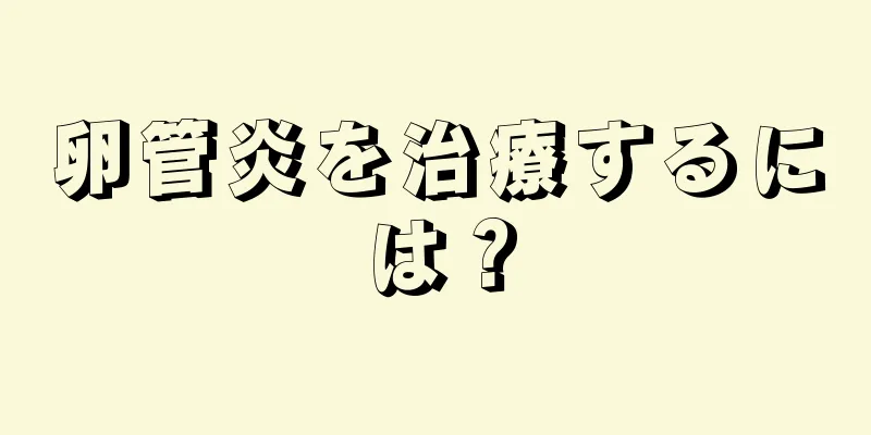 卵管炎を治療するには？