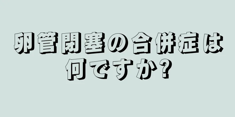 卵管閉塞の合併症は何ですか?