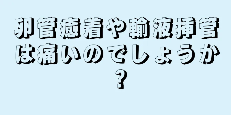 卵管癒着や輸液挿管は痛いのでしょうか？