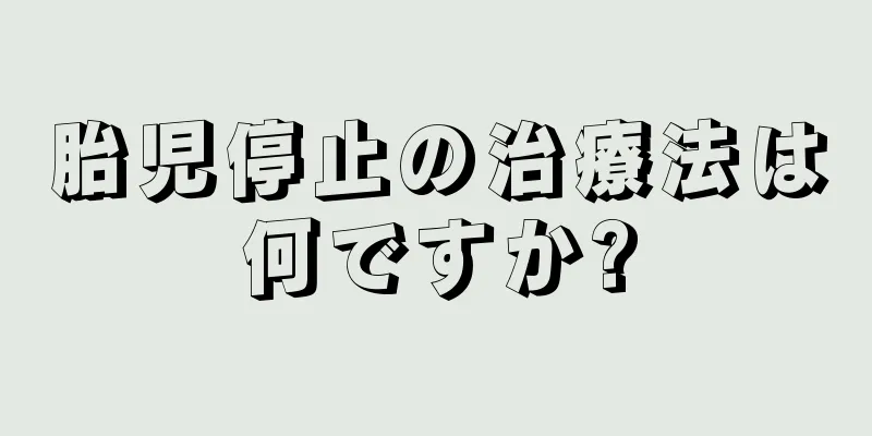 胎児停止の治療法は何ですか?