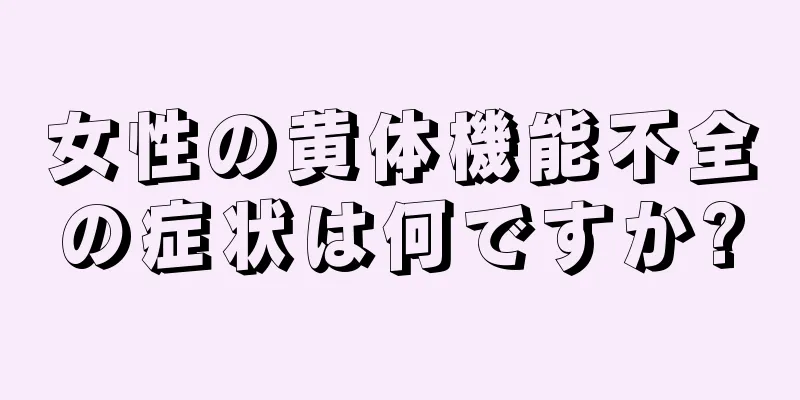 女性の黄体機能不全の症状は何ですか?