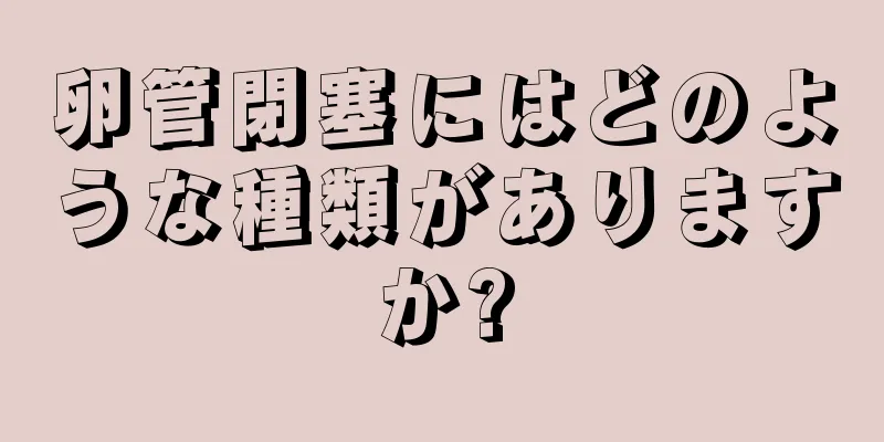卵管閉塞にはどのような種類がありますか?