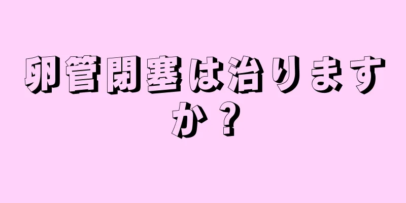 卵管閉塞は治りますか？