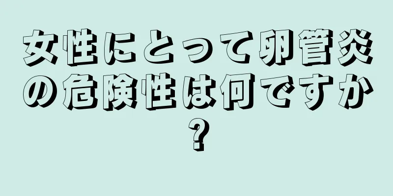 女性にとって卵管炎の危険性は何ですか?