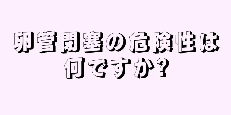 卵管閉塞の危険性は何ですか?