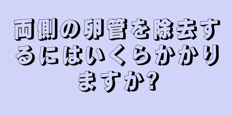 両側の卵管を除去するにはいくらかかりますか?