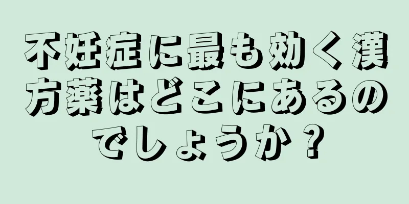不妊症に最も効く漢方薬はどこにあるのでしょうか？