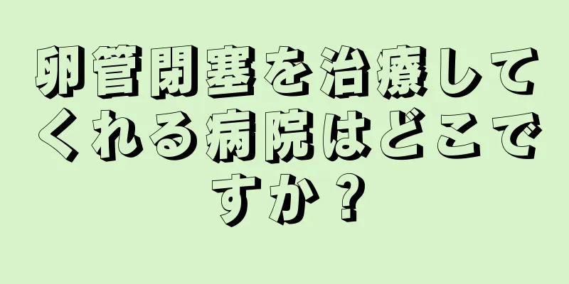 卵管閉塞を治療してくれる病院はどこですか？