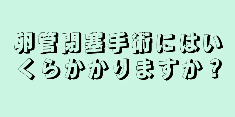 卵管閉塞手術にはいくらかかりますか？
