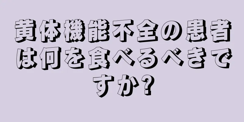 黄体機能不全の患者は何を食べるべきですか?