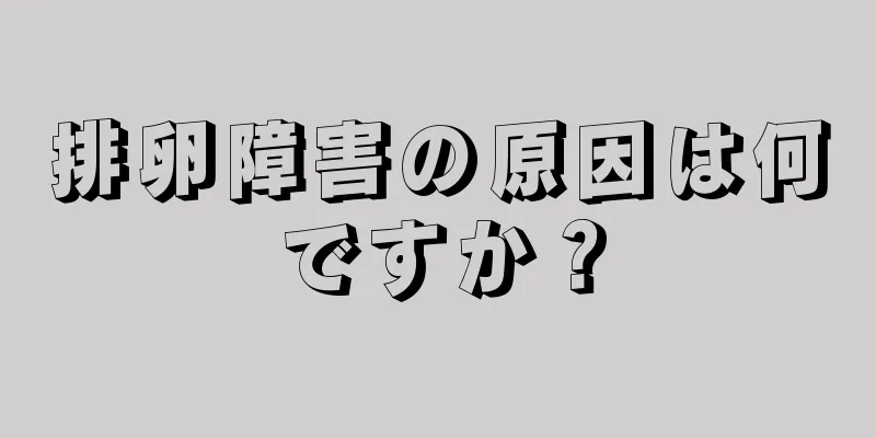 排卵障害の原因は何ですか？