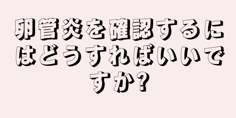 卵管炎を確認するにはどうすればいいですか?