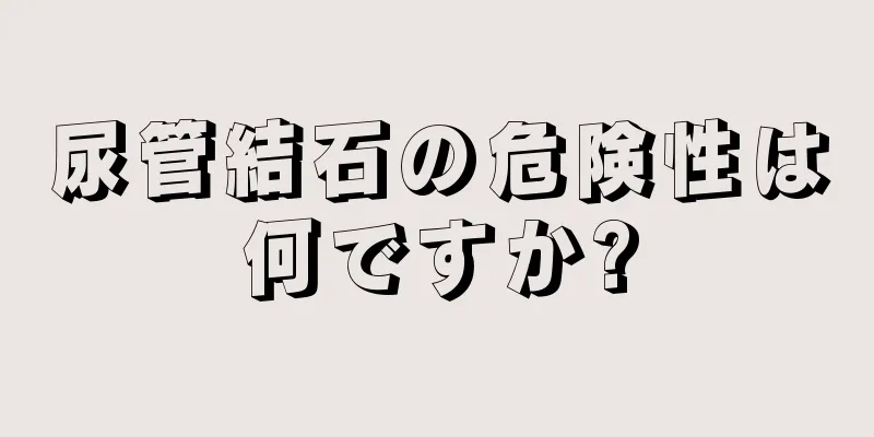 尿管結石の危険性は何ですか?
