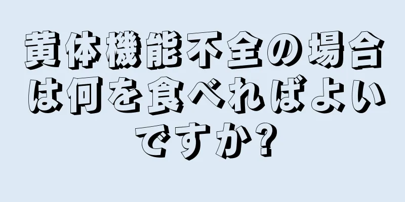 黄体機能不全の場合は何を食べればよいですか?