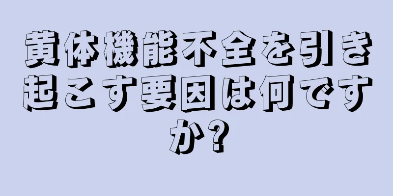 黄体機能不全を引き起こす要因は何ですか?