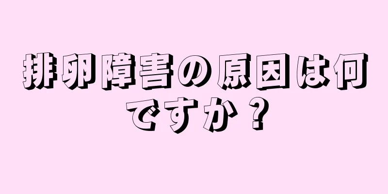 排卵障害の原因は何ですか？