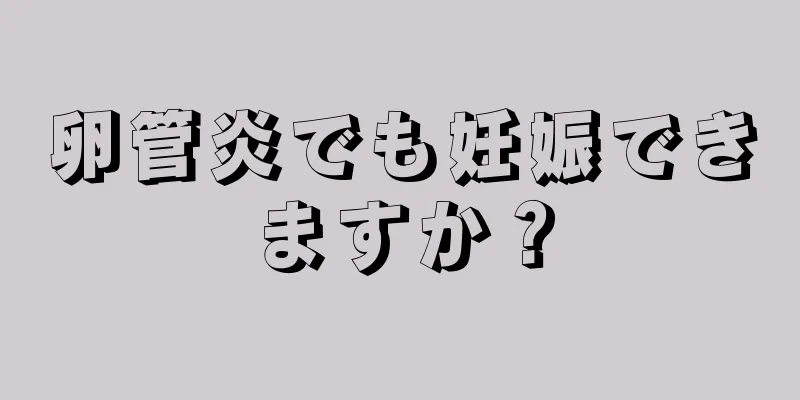 卵管炎でも妊娠できますか？