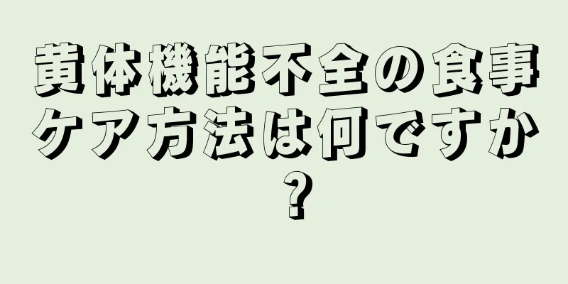 黄体機能不全の食事ケア方法は何ですか？