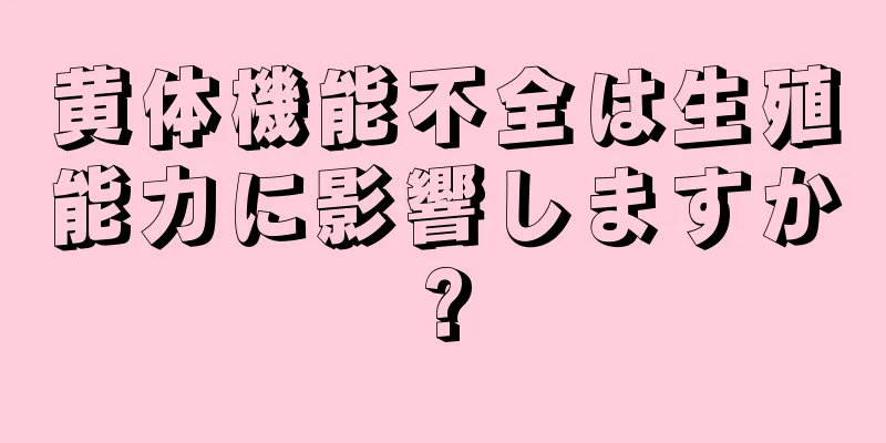 黄体機能不全は生殖能力に影響しますか?